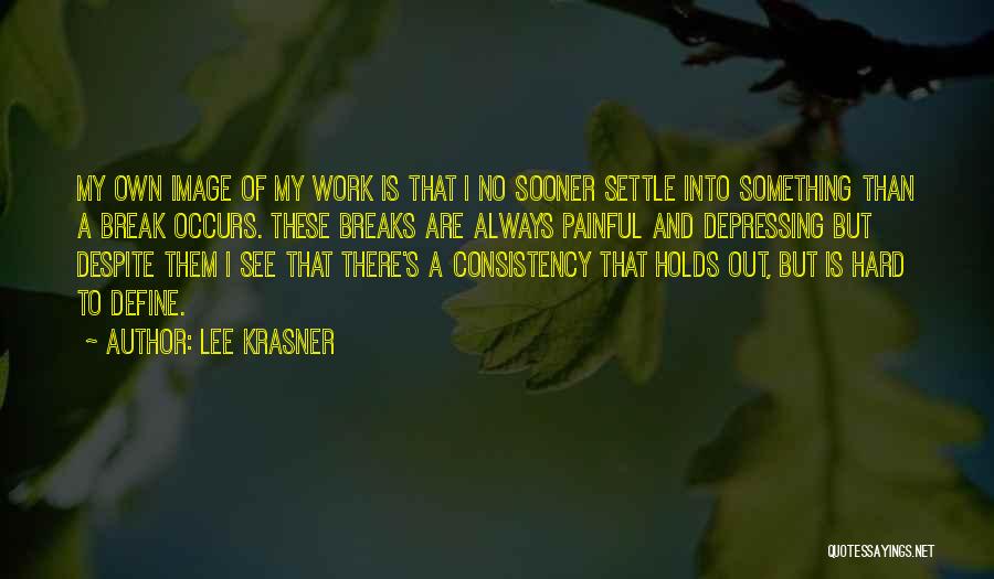 Lee Krasner Quotes: My Own Image Of My Work Is That I No Sooner Settle Into Something Than A Break Occurs. These Breaks