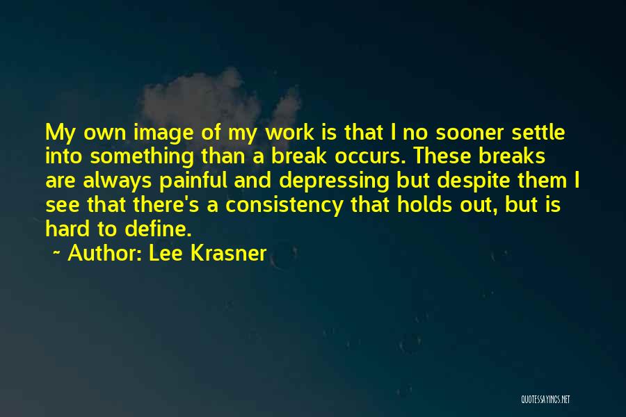 Lee Krasner Quotes: My Own Image Of My Work Is That I No Sooner Settle Into Something Than A Break Occurs. These Breaks