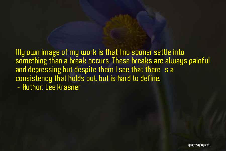 Lee Krasner Quotes: My Own Image Of My Work Is That I No Sooner Settle Into Something Than A Break Occurs. These Breaks