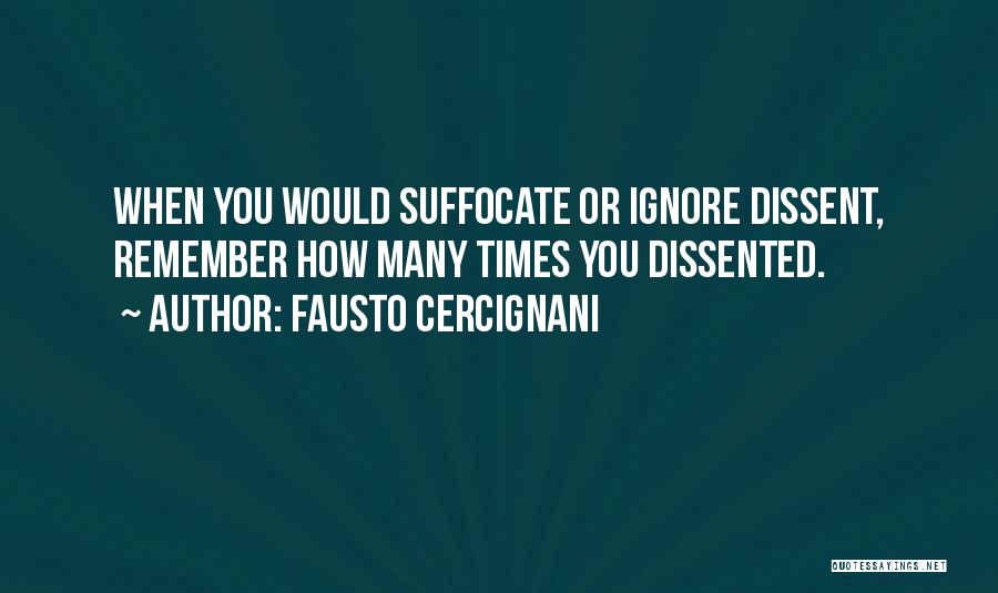 Fausto Cercignani Quotes: When You Would Suffocate Or Ignore Dissent, Remember How Many Times You Dissented.