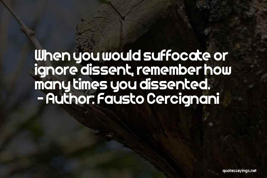 Fausto Cercignani Quotes: When You Would Suffocate Or Ignore Dissent, Remember How Many Times You Dissented.