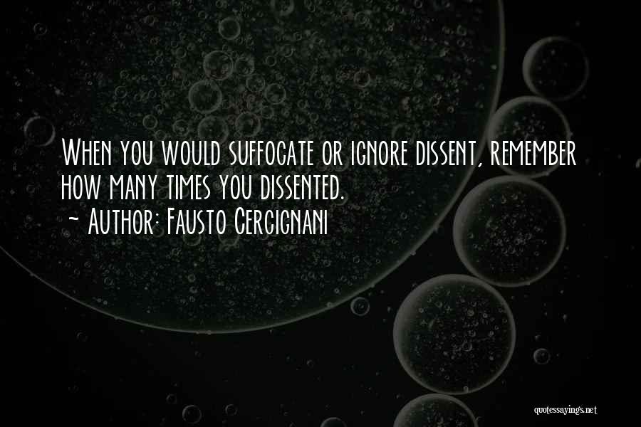 Fausto Cercignani Quotes: When You Would Suffocate Or Ignore Dissent, Remember How Many Times You Dissented.