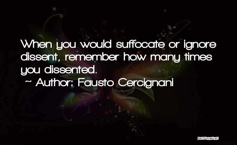 Fausto Cercignani Quotes: When You Would Suffocate Or Ignore Dissent, Remember How Many Times You Dissented.