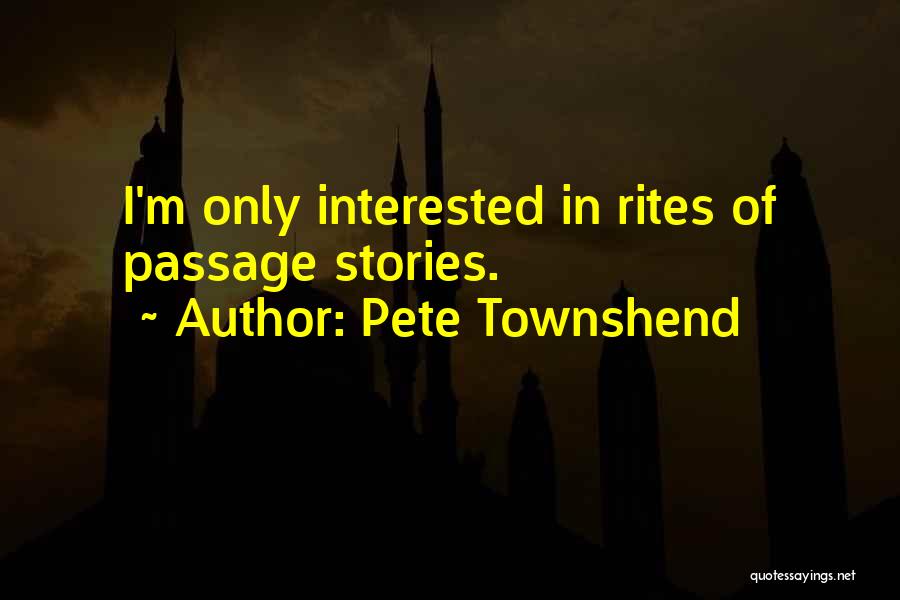 Pete Townshend Quotes: I'm Only Interested In Rites Of Passage Stories.