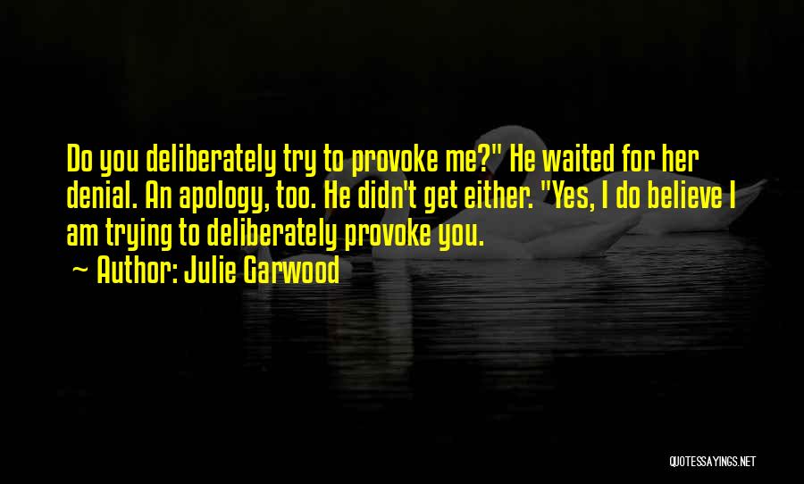 Julie Garwood Quotes: Do You Deliberately Try To Provoke Me? He Waited For Her Denial. An Apology, Too. He Didn't Get Either. Yes,