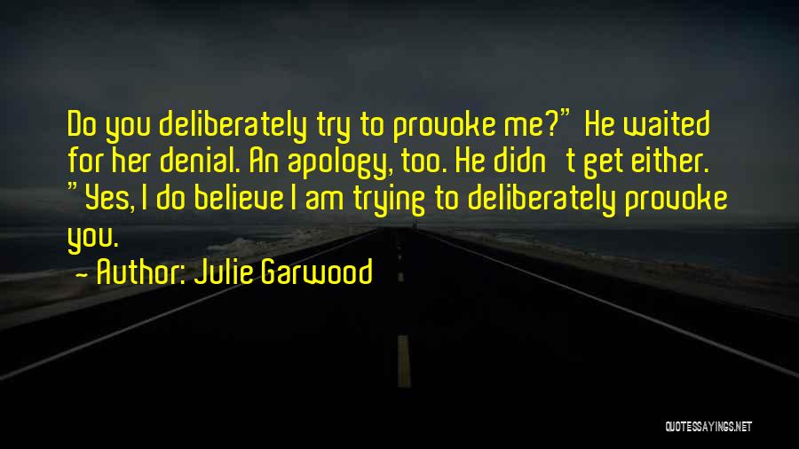 Julie Garwood Quotes: Do You Deliberately Try To Provoke Me? He Waited For Her Denial. An Apology, Too. He Didn't Get Either. Yes,