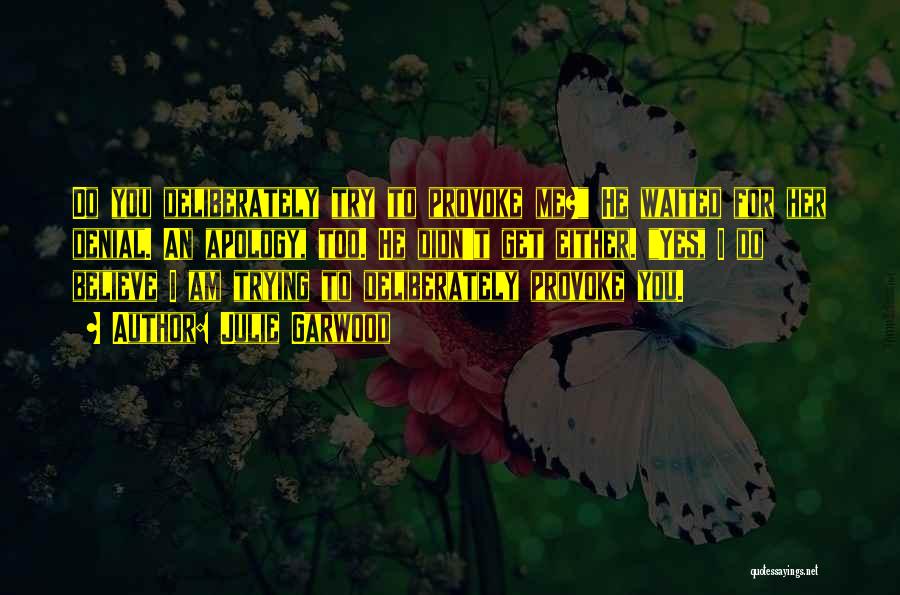 Julie Garwood Quotes: Do You Deliberately Try To Provoke Me? He Waited For Her Denial. An Apology, Too. He Didn't Get Either. Yes,