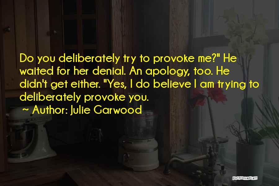 Julie Garwood Quotes: Do You Deliberately Try To Provoke Me? He Waited For Her Denial. An Apology, Too. He Didn't Get Either. Yes,