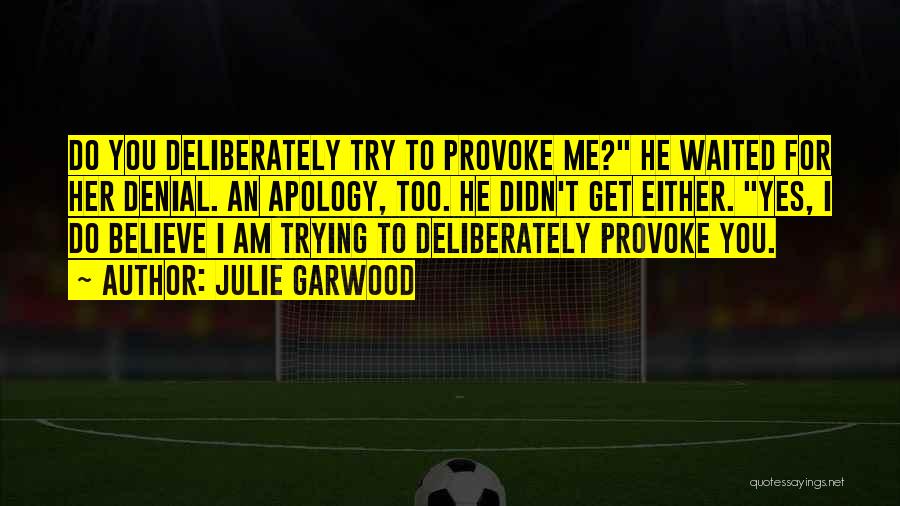 Julie Garwood Quotes: Do You Deliberately Try To Provoke Me? He Waited For Her Denial. An Apology, Too. He Didn't Get Either. Yes,