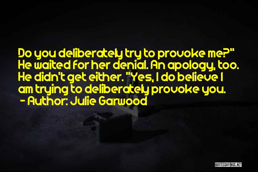 Julie Garwood Quotes: Do You Deliberately Try To Provoke Me? He Waited For Her Denial. An Apology, Too. He Didn't Get Either. Yes,