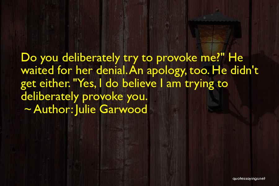 Julie Garwood Quotes: Do You Deliberately Try To Provoke Me? He Waited For Her Denial. An Apology, Too. He Didn't Get Either. Yes,