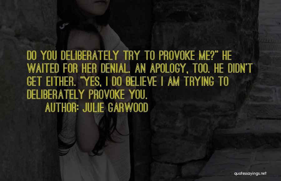 Julie Garwood Quotes: Do You Deliberately Try To Provoke Me? He Waited For Her Denial. An Apology, Too. He Didn't Get Either. Yes,