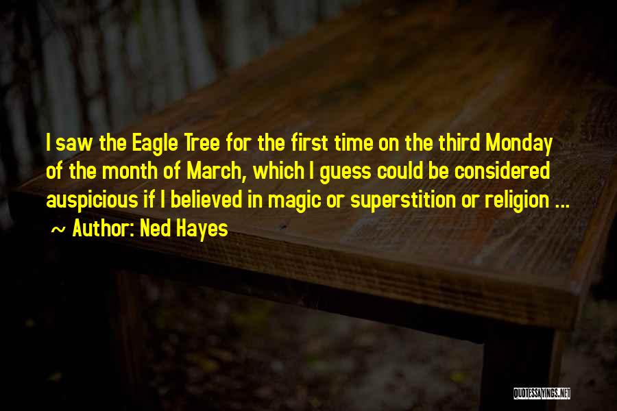 Ned Hayes Quotes: I Saw The Eagle Tree For The First Time On The Third Monday Of The Month Of March, Which I