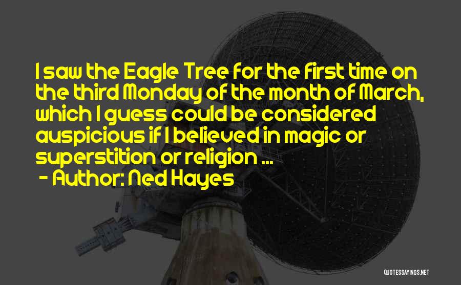 Ned Hayes Quotes: I Saw The Eagle Tree For The First Time On The Third Monday Of The Month Of March, Which I