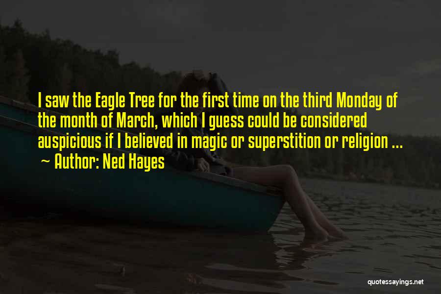 Ned Hayes Quotes: I Saw The Eagle Tree For The First Time On The Third Monday Of The Month Of March, Which I