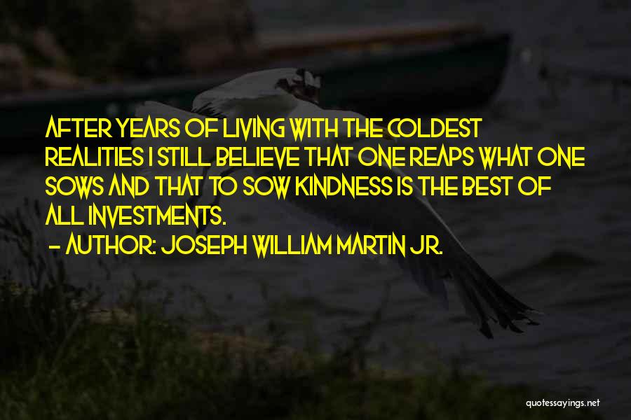 Joseph William Martin Jr. Quotes: After Years Of Living With The Coldest Realities I Still Believe That One Reaps What One Sows And That To