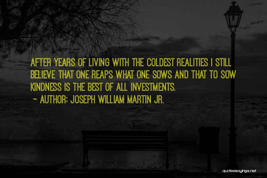 Joseph William Martin Jr. Quotes: After Years Of Living With The Coldest Realities I Still Believe That One Reaps What One Sows And That To