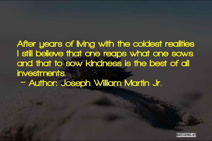 Joseph William Martin Jr. Quotes: After Years Of Living With The Coldest Realities I Still Believe That One Reaps What One Sows And That To