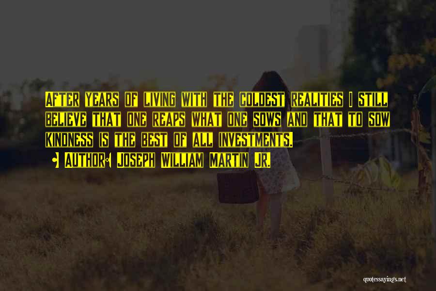 Joseph William Martin Jr. Quotes: After Years Of Living With The Coldest Realities I Still Believe That One Reaps What One Sows And That To