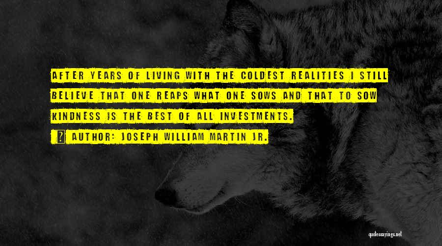 Joseph William Martin Jr. Quotes: After Years Of Living With The Coldest Realities I Still Believe That One Reaps What One Sows And That To