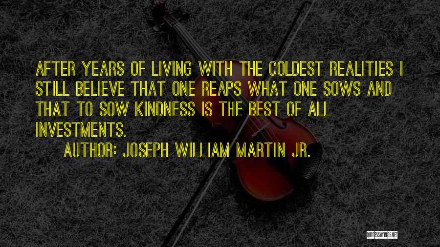 Joseph William Martin Jr. Quotes: After Years Of Living With The Coldest Realities I Still Believe That One Reaps What One Sows And That To