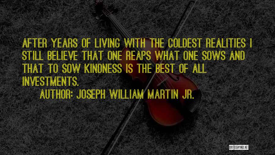 Joseph William Martin Jr. Quotes: After Years Of Living With The Coldest Realities I Still Believe That One Reaps What One Sows And That To