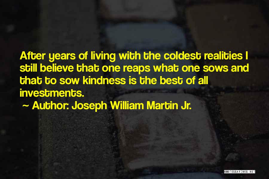 Joseph William Martin Jr. Quotes: After Years Of Living With The Coldest Realities I Still Believe That One Reaps What One Sows And That To