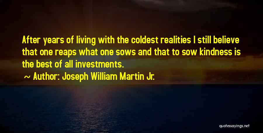 Joseph William Martin Jr. Quotes: After Years Of Living With The Coldest Realities I Still Believe That One Reaps What One Sows And That To