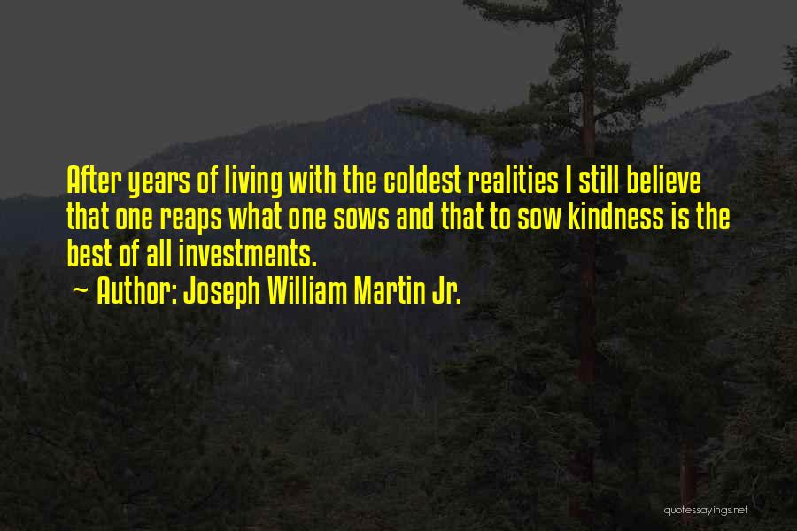 Joseph William Martin Jr. Quotes: After Years Of Living With The Coldest Realities I Still Believe That One Reaps What One Sows And That To