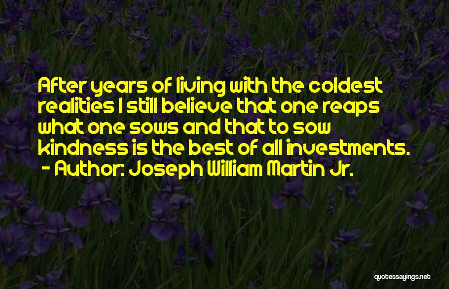 Joseph William Martin Jr. Quotes: After Years Of Living With The Coldest Realities I Still Believe That One Reaps What One Sows And That To