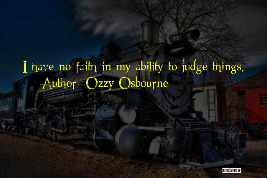 Ozzy Osbourne Quotes: I Have No Faith In My Ability To Judge Things.