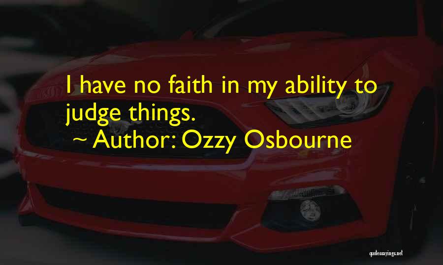 Ozzy Osbourne Quotes: I Have No Faith In My Ability To Judge Things.