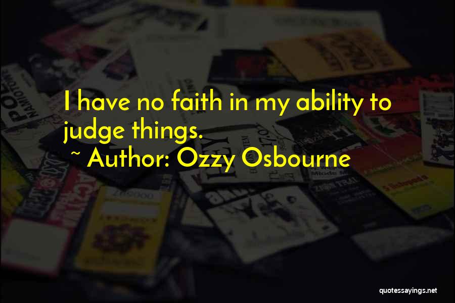 Ozzy Osbourne Quotes: I Have No Faith In My Ability To Judge Things.