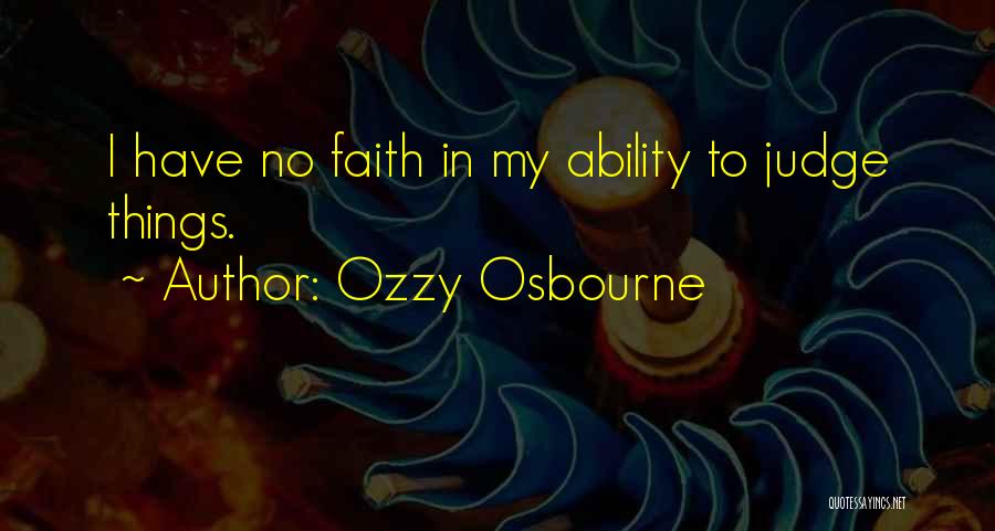 Ozzy Osbourne Quotes: I Have No Faith In My Ability To Judge Things.