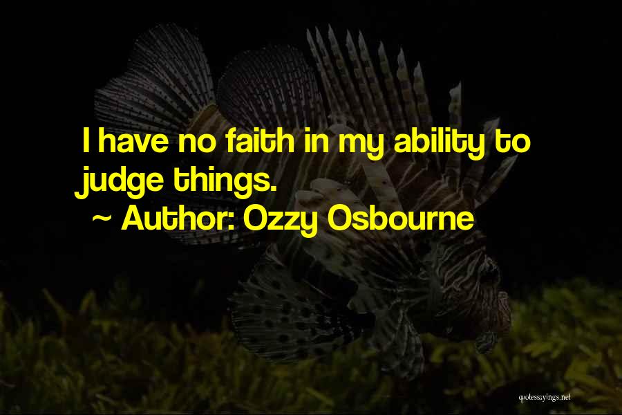 Ozzy Osbourne Quotes: I Have No Faith In My Ability To Judge Things.