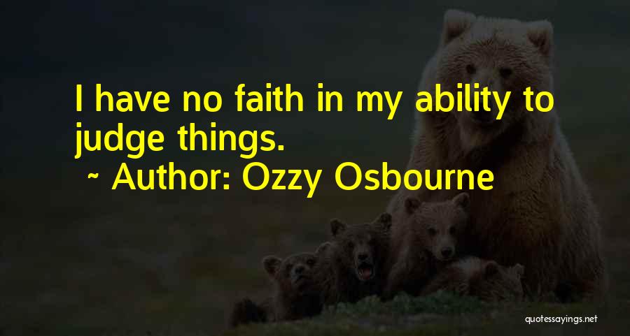 Ozzy Osbourne Quotes: I Have No Faith In My Ability To Judge Things.