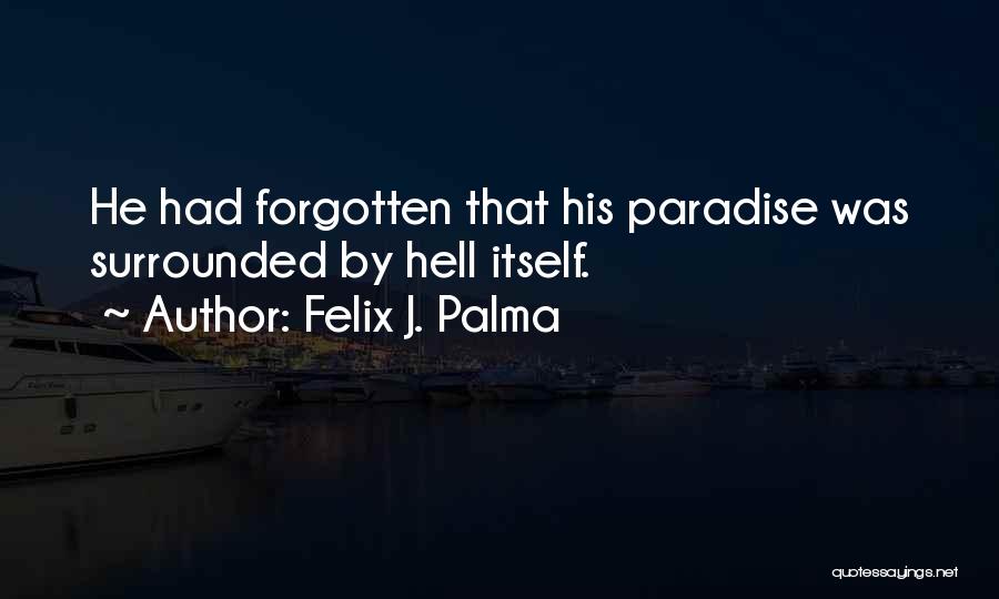 Felix J. Palma Quotes: He Had Forgotten That His Paradise Was Surrounded By Hell Itself.