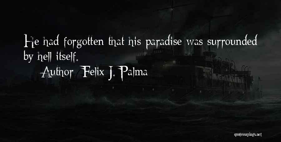 Felix J. Palma Quotes: He Had Forgotten That His Paradise Was Surrounded By Hell Itself.