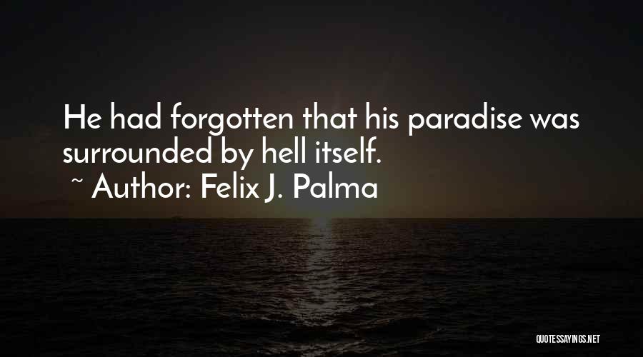 Felix J. Palma Quotes: He Had Forgotten That His Paradise Was Surrounded By Hell Itself.