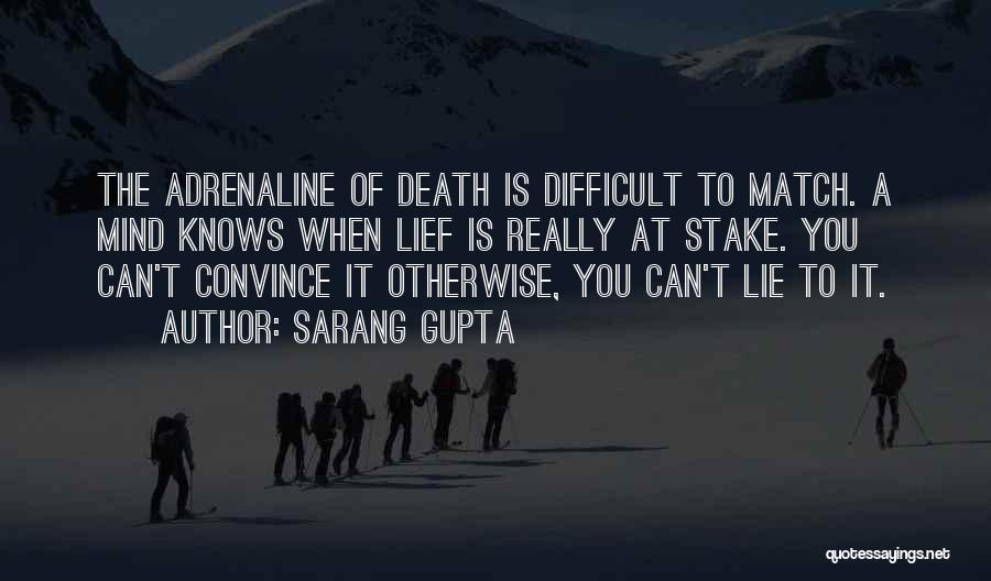 Sarang Gupta Quotes: The Adrenaline Of Death Is Difficult To Match. A Mind Knows When Lief Is Really At Stake. You Can't Convince