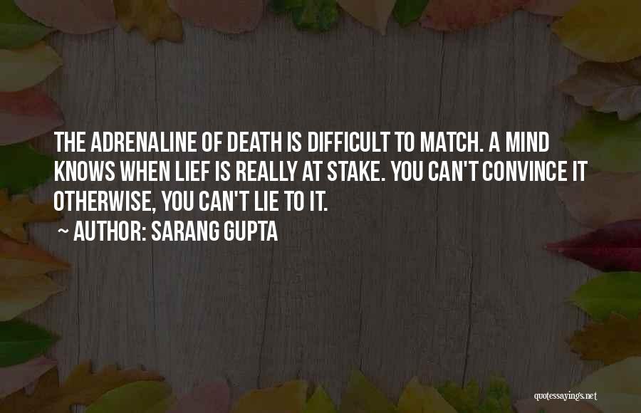 Sarang Gupta Quotes: The Adrenaline Of Death Is Difficult To Match. A Mind Knows When Lief Is Really At Stake. You Can't Convince