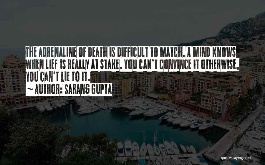 Sarang Gupta Quotes: The Adrenaline Of Death Is Difficult To Match. A Mind Knows When Lief Is Really At Stake. You Can't Convince