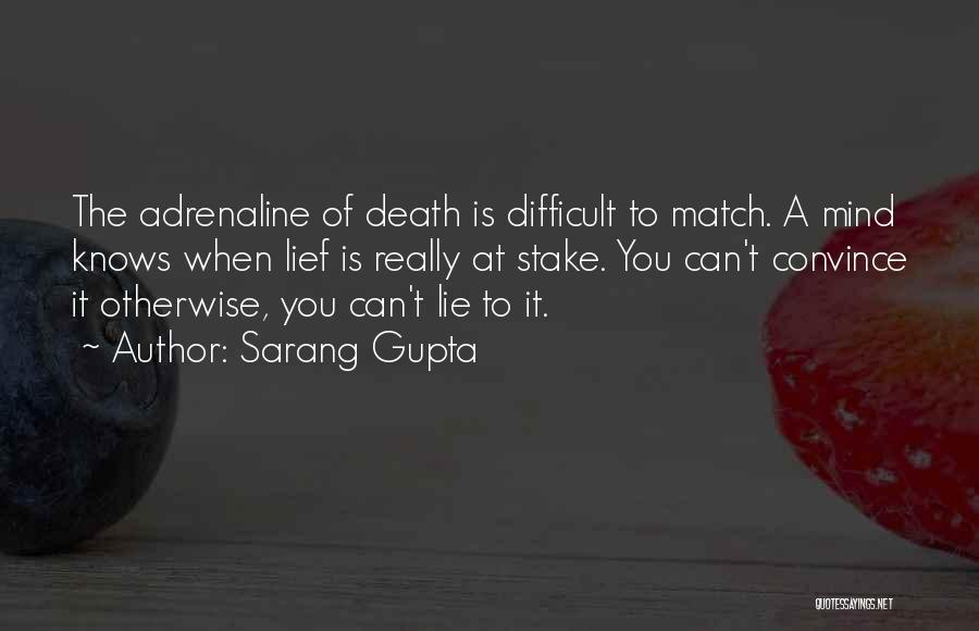 Sarang Gupta Quotes: The Adrenaline Of Death Is Difficult To Match. A Mind Knows When Lief Is Really At Stake. You Can't Convince