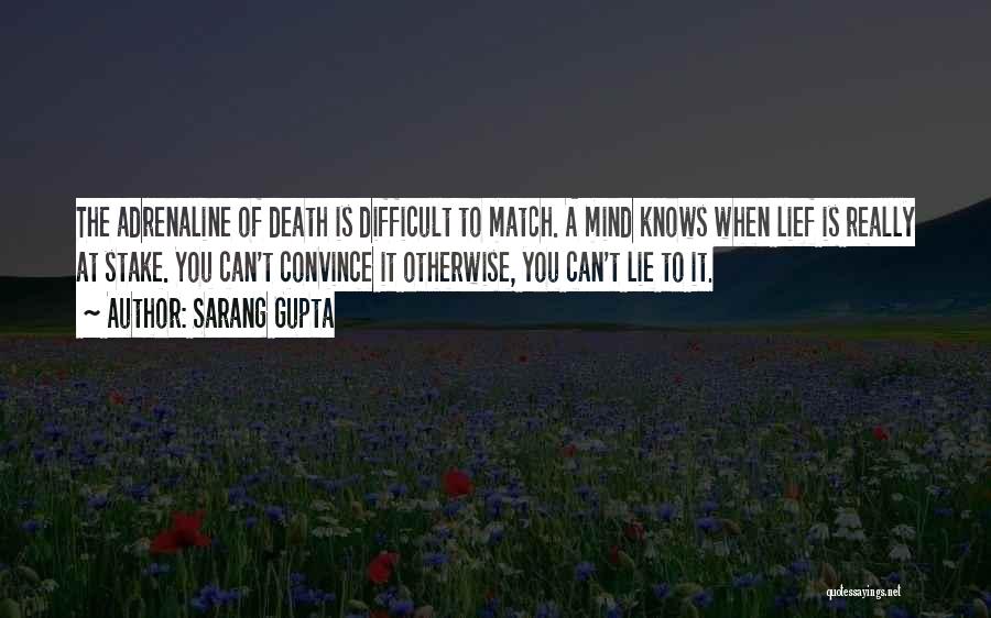 Sarang Gupta Quotes: The Adrenaline Of Death Is Difficult To Match. A Mind Knows When Lief Is Really At Stake. You Can't Convince