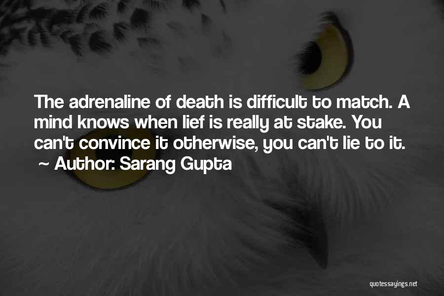 Sarang Gupta Quotes: The Adrenaline Of Death Is Difficult To Match. A Mind Knows When Lief Is Really At Stake. You Can't Convince