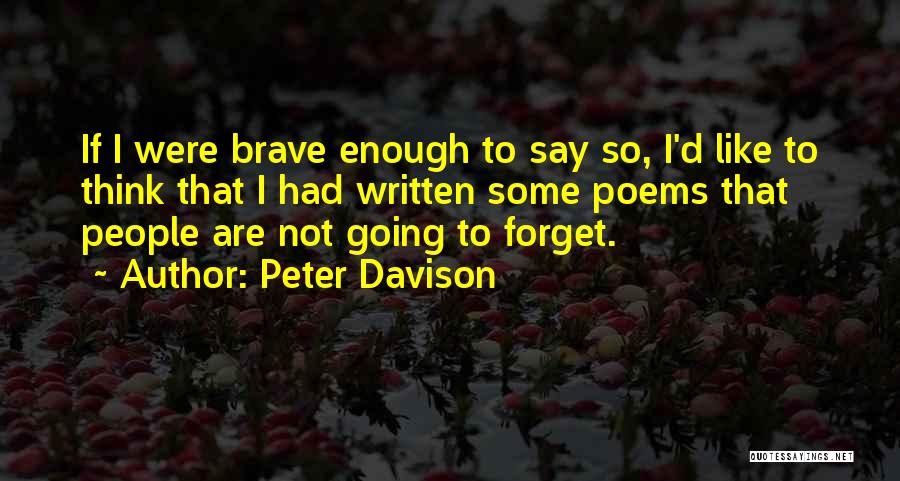 Peter Davison Quotes: If I Were Brave Enough To Say So, I'd Like To Think That I Had Written Some Poems That People