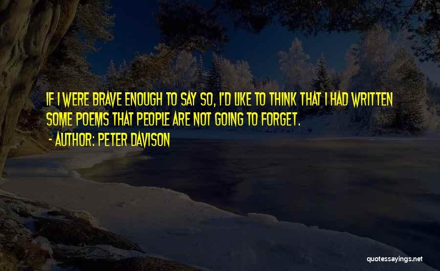 Peter Davison Quotes: If I Were Brave Enough To Say So, I'd Like To Think That I Had Written Some Poems That People