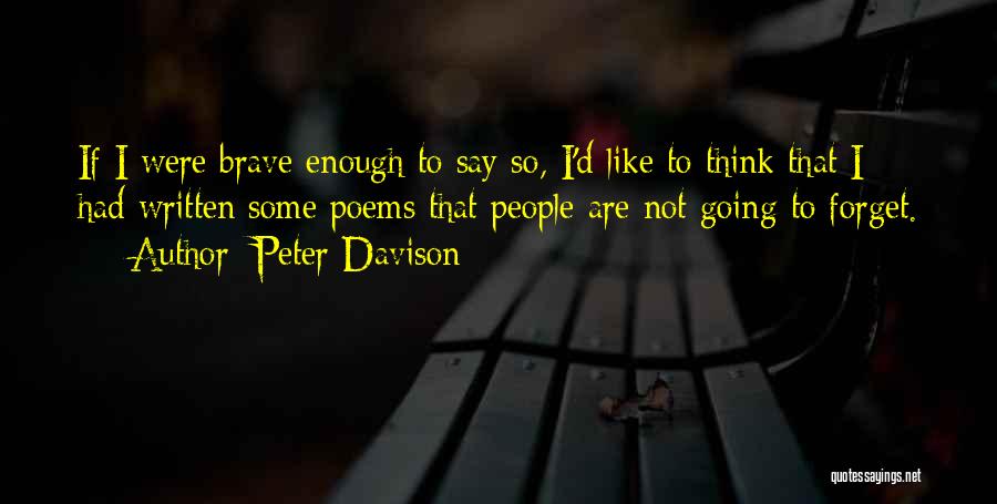 Peter Davison Quotes: If I Were Brave Enough To Say So, I'd Like To Think That I Had Written Some Poems That People