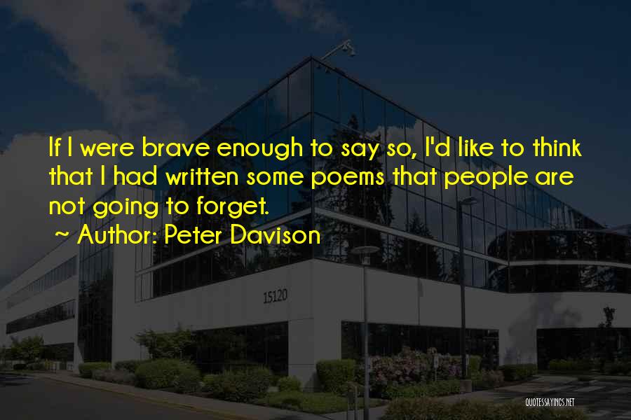 Peter Davison Quotes: If I Were Brave Enough To Say So, I'd Like To Think That I Had Written Some Poems That People