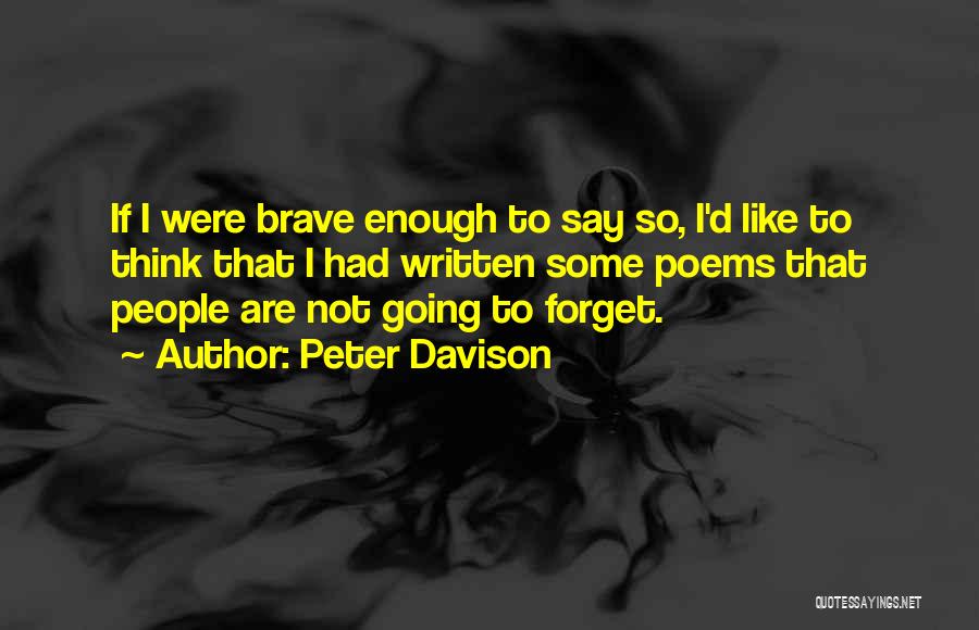 Peter Davison Quotes: If I Were Brave Enough To Say So, I'd Like To Think That I Had Written Some Poems That People